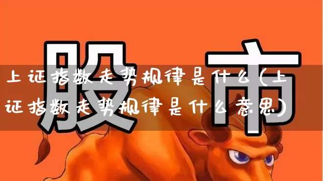 上证指数走势规律是什么(上证指数走势规律是什么意思)_https://www.heiljjianzu.com_创业板_第1张