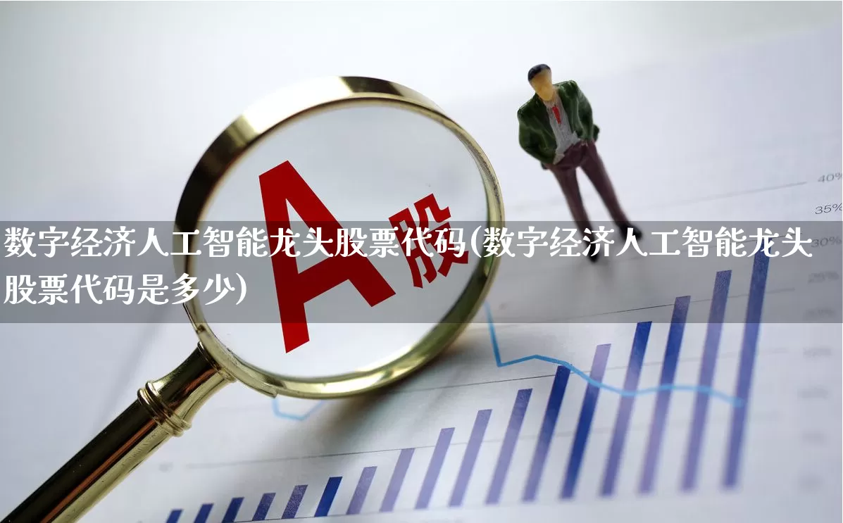 数字经济人工智能龙头股票代码(数字经济人工智能龙头股票代码是多少)_https://www.heiljjianzu.com_深交所_第1张