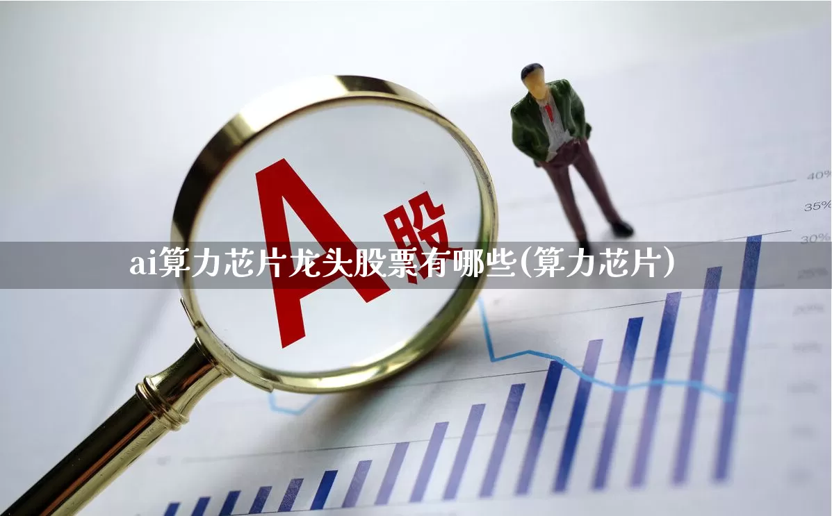 ai算力芯片龙头股票有哪些(算力芯片)_https://www.heiljjianzu.com_上交所_第1张
