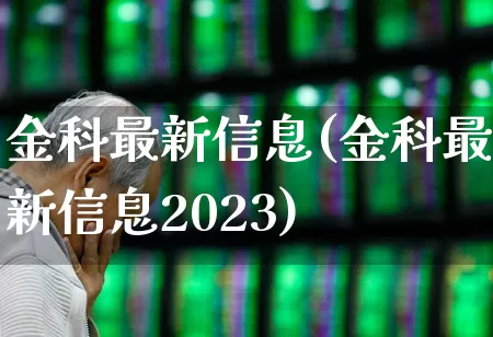 金科最新信息(金科最新信息2023)_https://www.heiljjianzu.com_科创板_第1张