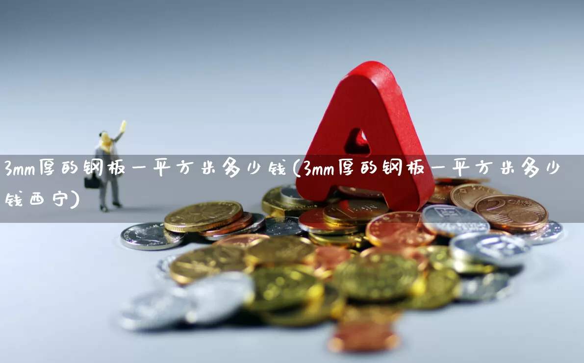 3mm厚的钢板一平方米多少钱(3mm厚的钢板一平方米多少钱西宁)_https://www.heiljjianzu.com_科创板_第1张