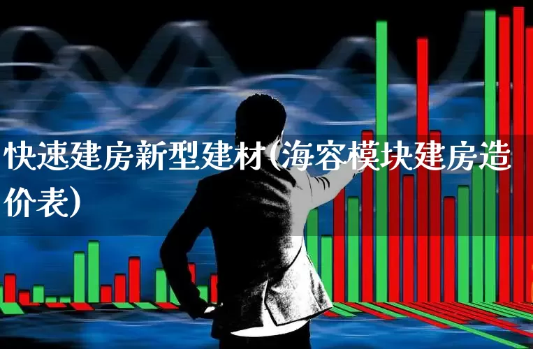 快速建房新型建材(海容模块建房造价表)_https://www.heiljjianzu.com_创业板_第1张