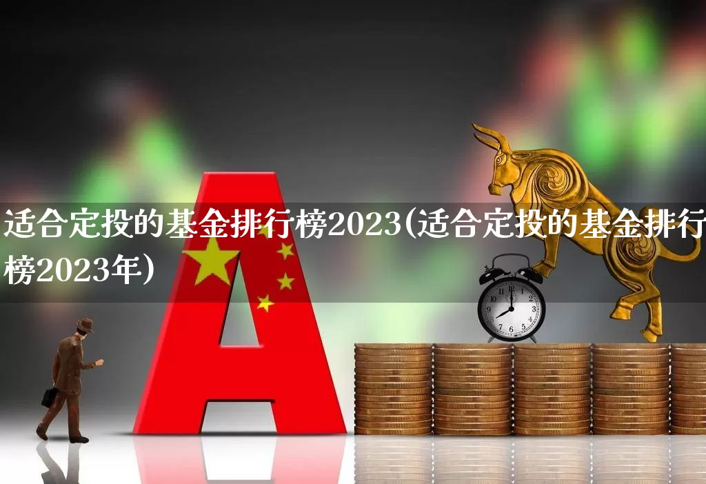 适合定投的基金排行榜2023(适合定投的基金排行榜2023年)_https://www.heiljjianzu.com_深交所_第1张