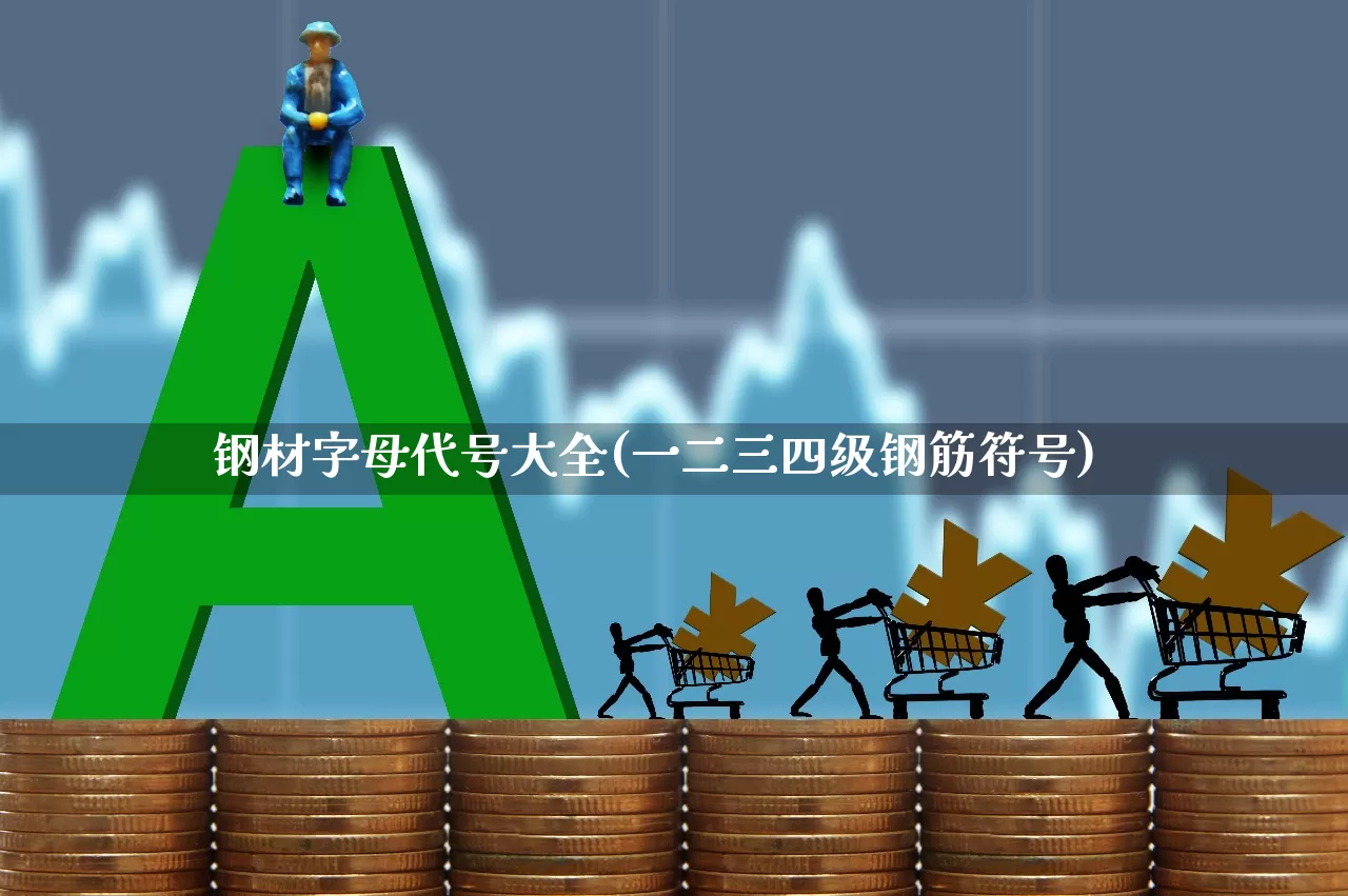 钢材字母代号大全(一二三四级钢筋符号)_https://www.heiljjianzu.com_深交所_第1张