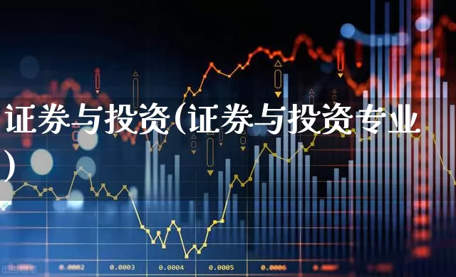证券与投资(证券与投资专业)_https://www.heiljjianzu.com_深交所_第1张
