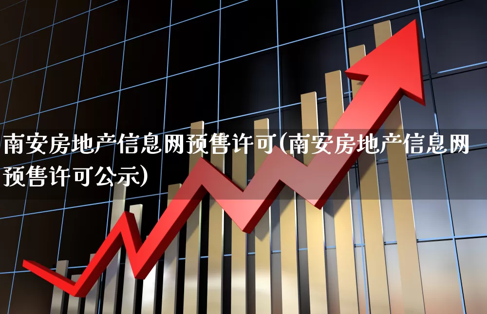 南安房地产信息网预售许可(南安房地产信息网预售许可公示)_https://www.heiljjianzu.com_深交所_第1张