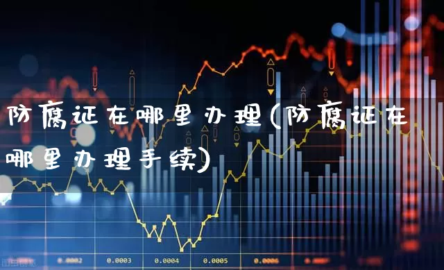 防腐证在哪里办理(防腐证在哪里办理手续)_https://www.heiljjianzu.com_科创板_第1张