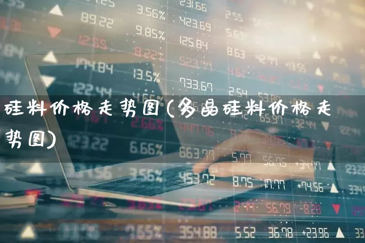 硅料价格走势图(多晶硅料价格走势图)_https://www.heiljjianzu.com_科创板_第1张
