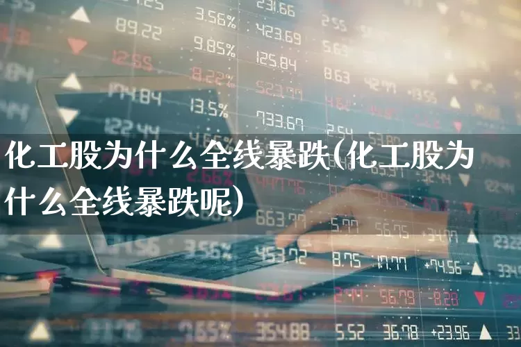 化工股为什么全线暴跌(化工股为什么全线暴跌呢)_https://www.heiljjianzu.com_科创板_第1张