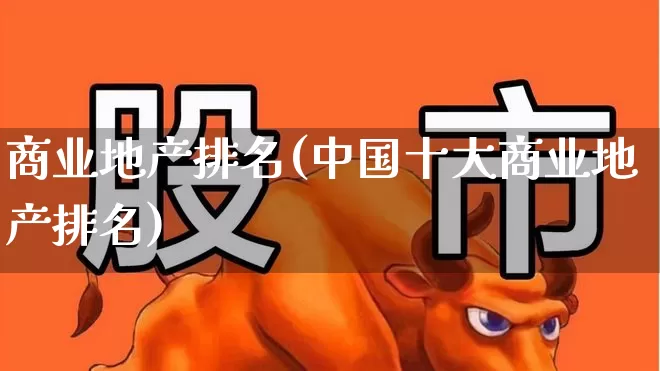 商业地产排名(中国十大商业地产排名)_https://www.heiljjianzu.com_北交所_第1张