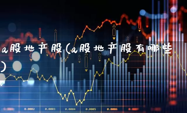 a股地产股(a股地产股有哪些)_https://www.heiljjianzu.com_科创板_第1张