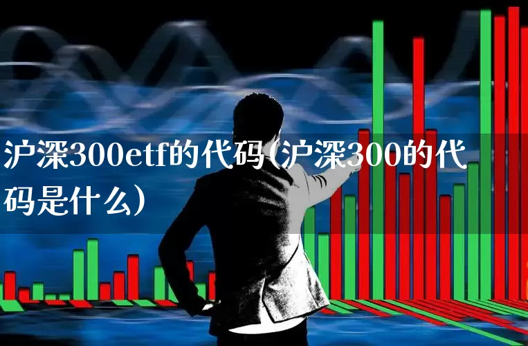 沪深300etf的代码(沪深300的代码是什么)_https://www.heiljjianzu.com_创业板_第1张
