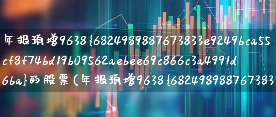 年报预增9638%的股票(年报预增9638%的股票是哪个)_https://www.heiljjianzu.com_科创板_第1张