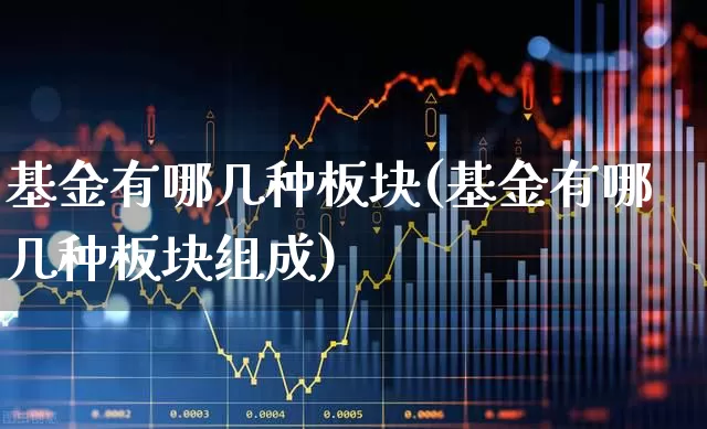 基金有哪几种板块(基金有哪几种板块组成)_https://www.heiljjianzu.com_深交所_第1张