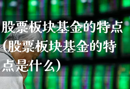 股票板块基金的特点(股票板块基金的特点是什么)_https://www.heiljjianzu.com_上交所_第1张