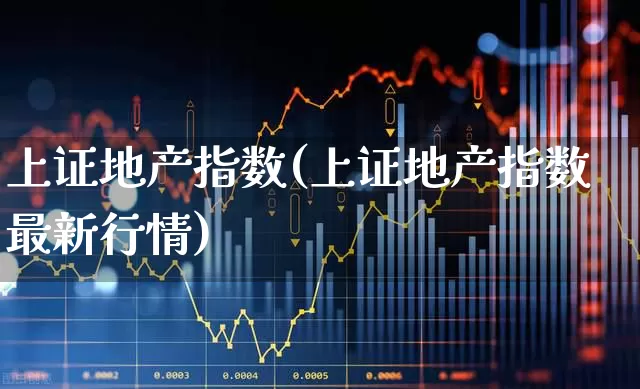 上证地产指数(上证地产指数最新行情)_https://www.heiljjianzu.com_科创板_第1张