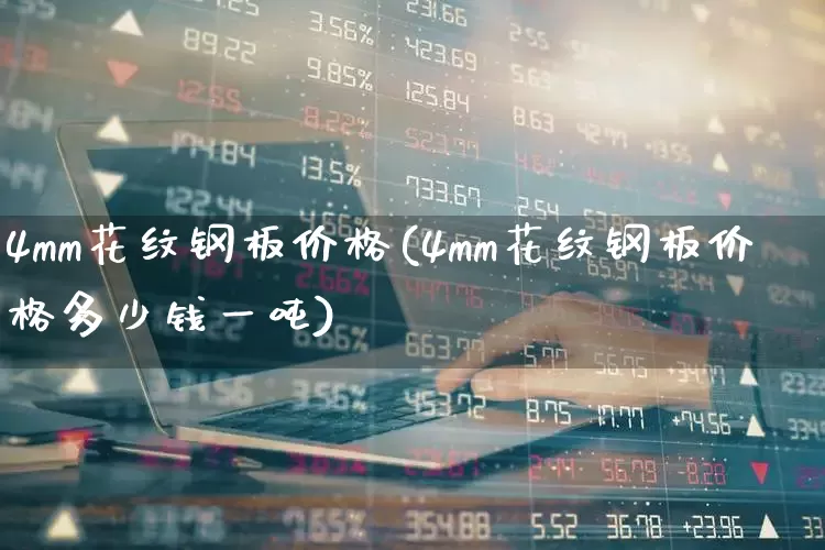4mm花纹钢板价格(4mm花纹钢板价格多少钱一吨)_https://www.heiljjianzu.com_北交所_第1张