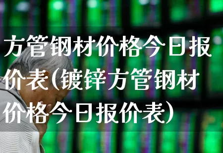 方管钢材价格今日报价表(镀锌方管钢材价格今日报价表)_https://www.heiljjianzu.com_创业板_第1张