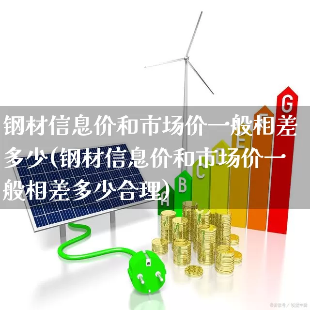 钢材信息价和市场价一般相差多少(钢材信息价和市场价一般相差多少合理)_https://www.heiljjianzu.com_北交所_第1张