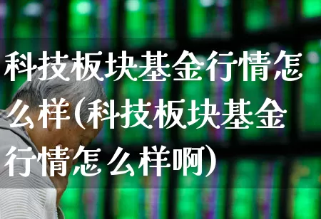 科技板块基金行情怎么样(科技板块基金行情怎么样啊)_https://www.heiljjianzu.com_北交所_第1张