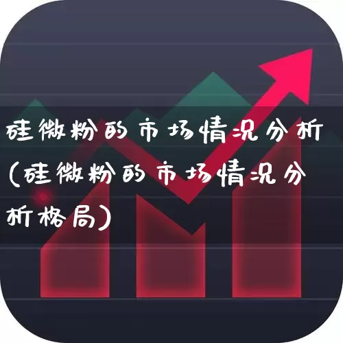 硅微粉的市场情况分析(硅微粉的市场情况分析格局)_https://www.heiljjianzu.com_科创板_第1张