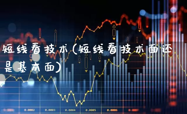 短线看技术(短线看技术面还是基本面)_https://www.heiljjianzu.com_深交所_第1张