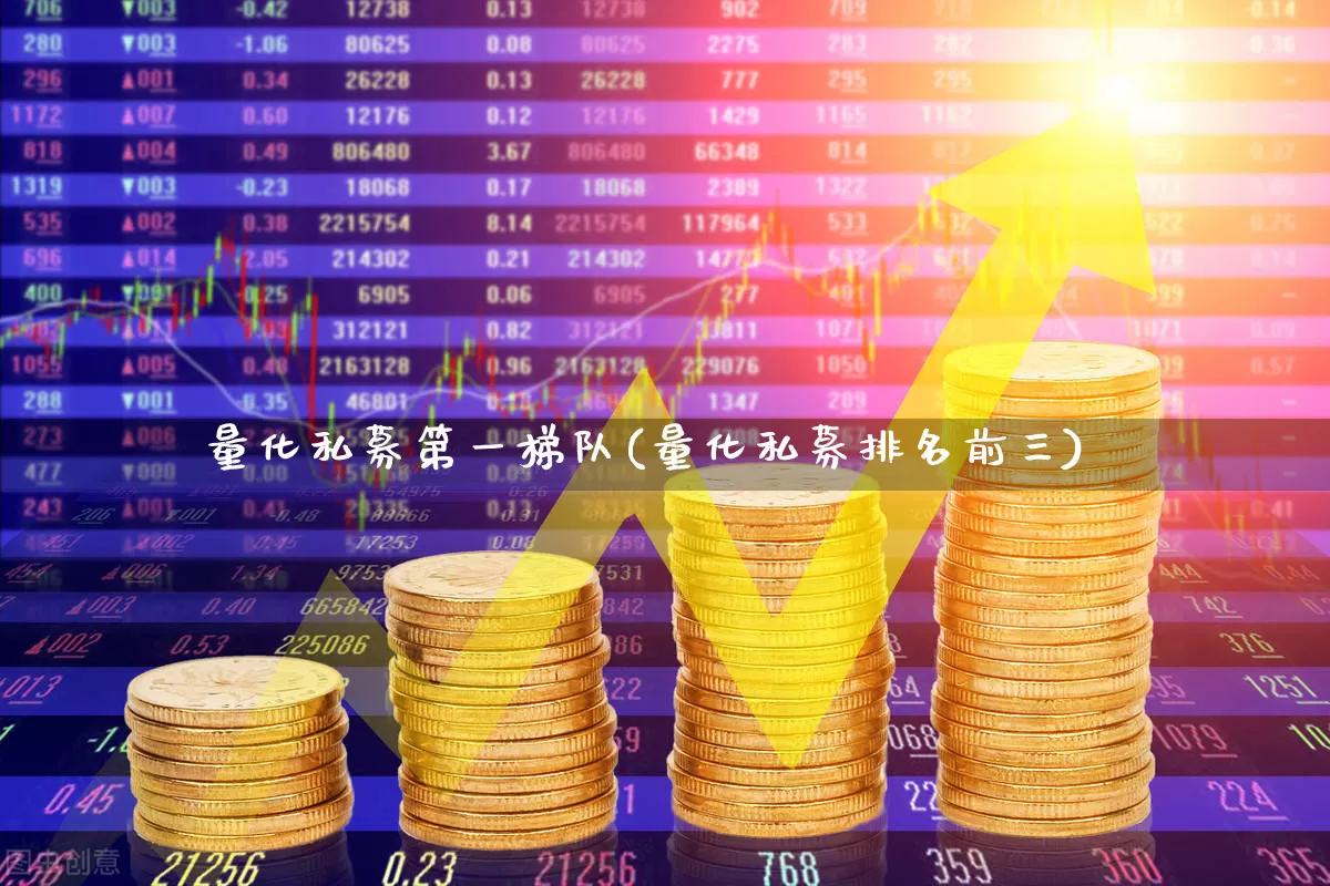 量化私募第一梯队(量化私募排名前三)_https://www.heiljjianzu.com_科创板_第1张