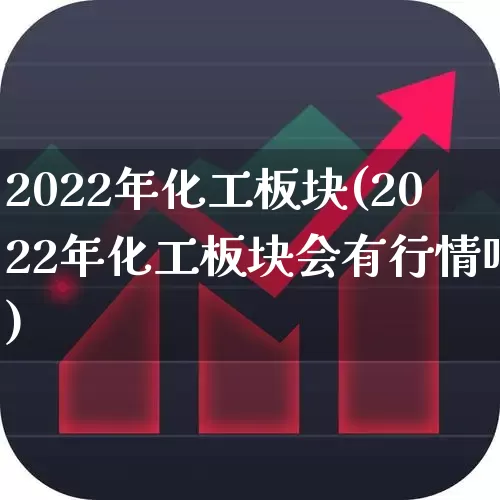 2022年化工板块(2022年化工板块会有行情吗)_https://www.heiljjianzu.com_创业板_第1张