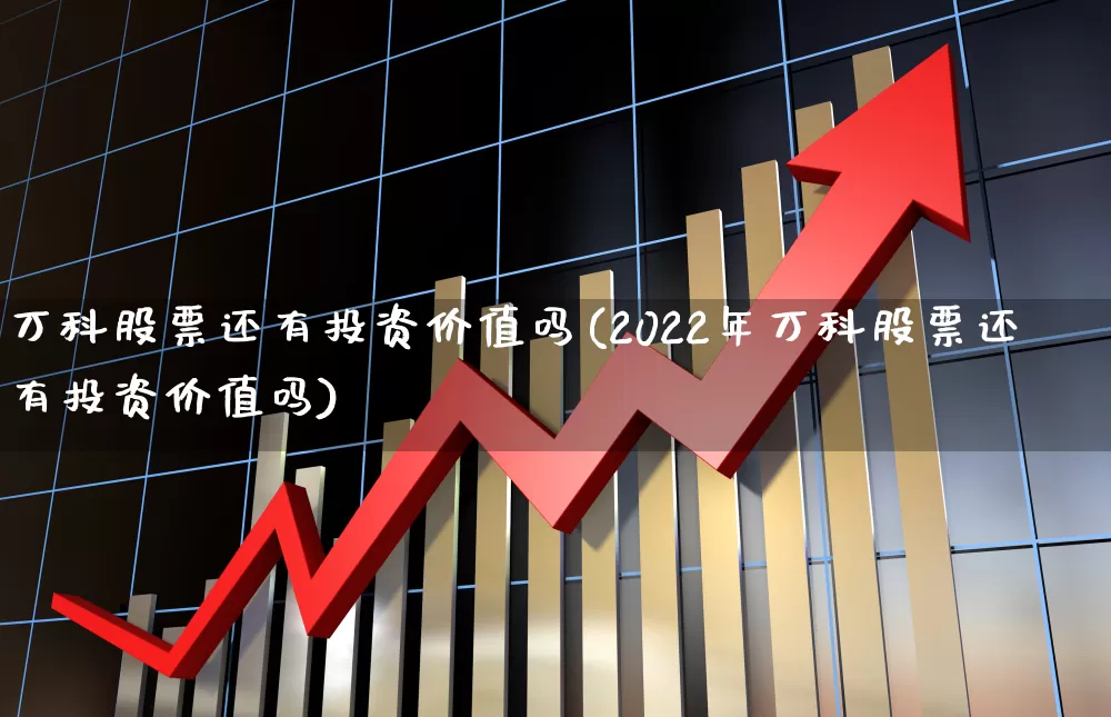 万科股票还有投资价值吗(2022年万科股票还有投资价值吗)_https://www.heiljjianzu.com_科创板_第1张