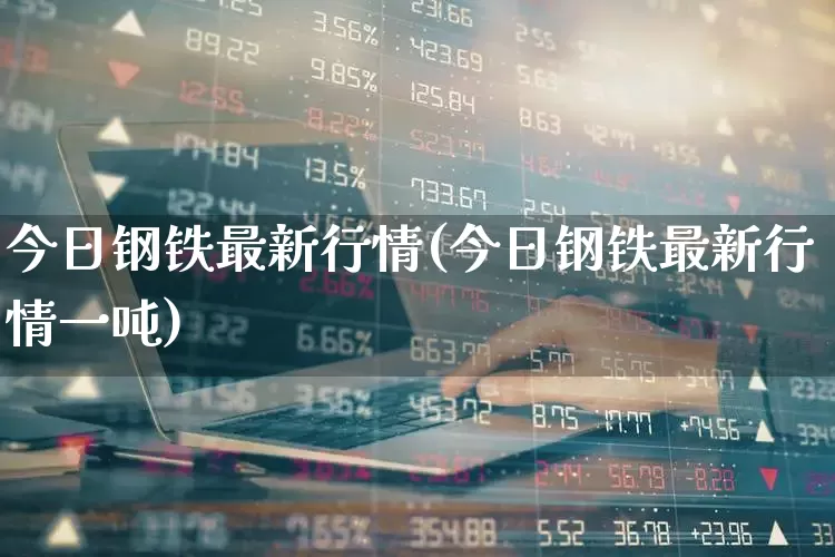 今日钢铁最新行情(今日钢铁最新行情一吨)_https://www.heiljjianzu.com_深交所_第1张