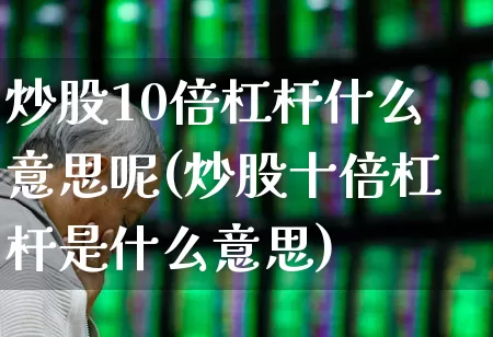 炒股10倍杠杆什么意思呢(炒股十倍杠杆是什么意思)_https://www.heiljjianzu.com_上交所_第1张