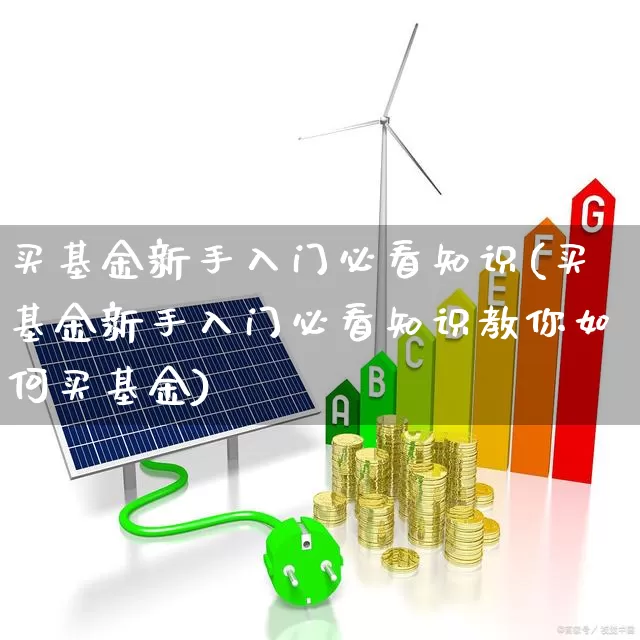买基金新手入门必看知识(买基金新手入门必看知识教你如何买基金)_https://www.heiljjianzu.com_北交所_第1张