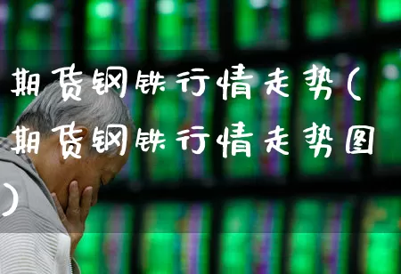 期货钢铁行情走势(期货钢铁行情走势图)_https://www.heiljjianzu.com_北交所_第1张