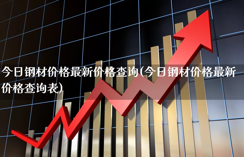 今日钢材价格最新价格查询(今日钢材价格最新价格查询表)_https://www.heiljjianzu.com_创业板_第1张
