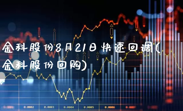 金科股份8月21日快速回调(金科股份回购)_https://www.heiljjianzu.com_科创板_第1张