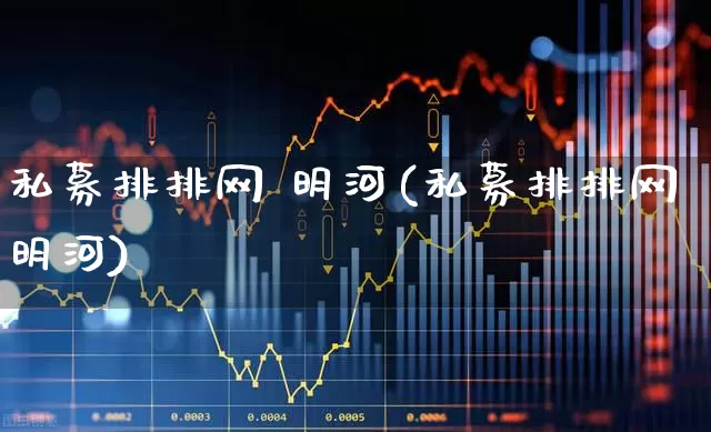私募排排网 明河(私募排排网明河)_https://www.heiljjianzu.com_科创板_第1张