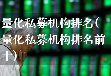 量化私募机构排名(量化私募机构排名前十)_https://www.heiljjianzu.com_深交所_第1张