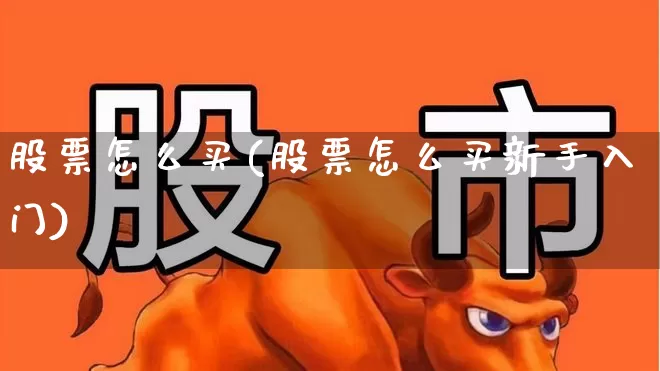 股票怎么买(股票怎么买新手入门)_https://www.heiljjianzu.com_创业板_第1张