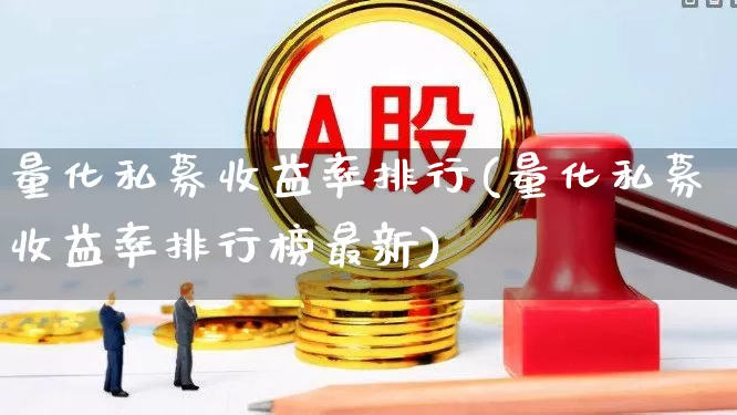 量化私募收益率排行(量化私募收益率排行榜最新)_https://www.heiljjianzu.com_北交所_第1张