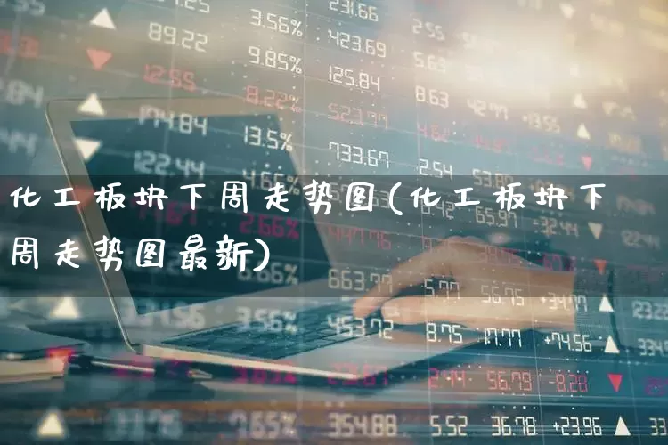 化工板块下周走势图(化工板块下周走势图最新)_https://www.heiljjianzu.com_创业板_第1张