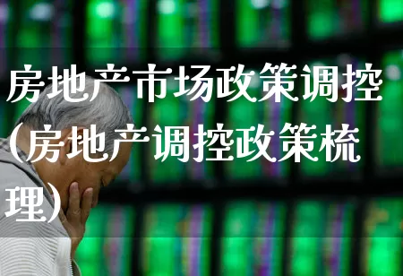 房地产市场政策调控(房地产调控政策梳理)_https://www.heiljjianzu.com_上交所_第1张