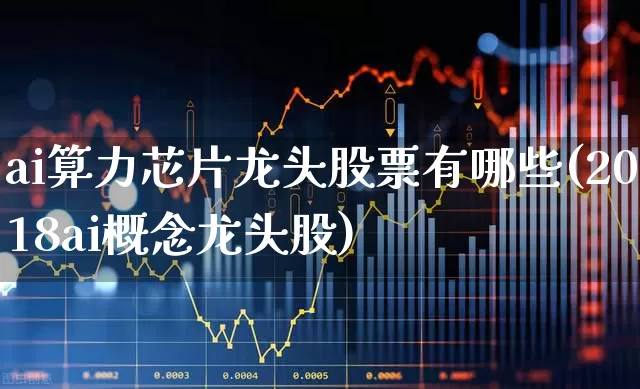 ai算力芯片龙头股票有哪些(2018ai概念龙头股)_https://www.heiljjianzu.com_创业板_第1张