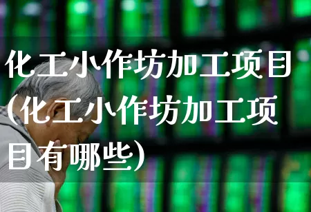 化工小作坊加工项目(化工小作坊加工项目有哪些)_https://www.heiljjianzu.com_创业板_第1张