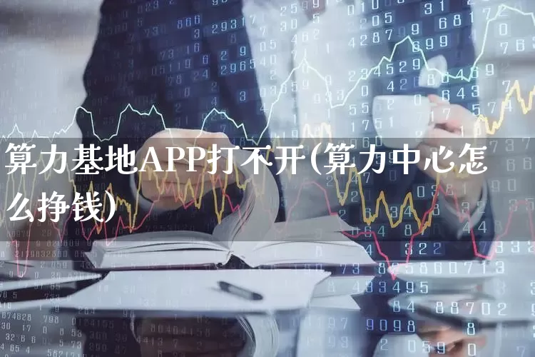 算力基地APP打不开(算力中心怎么挣钱)_https://www.heiljjianzu.com_科创板_第1张