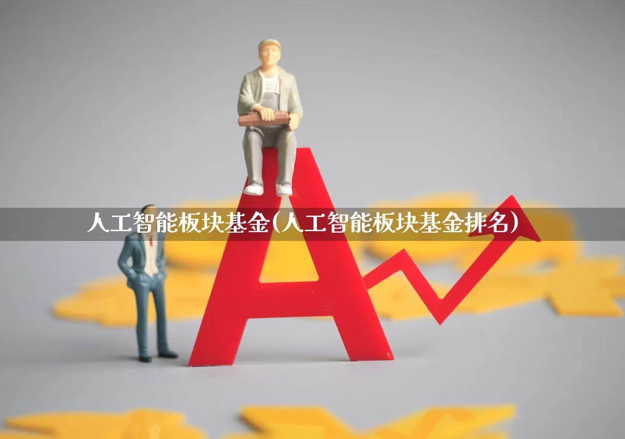 人工智能板块基金(人工智能板块基金排名)_https://www.heiljjianzu.com_上交所_第1张