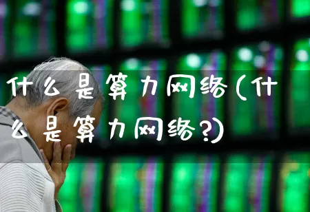 什么是算力网络(什么是算力网络?)_https://www.heiljjianzu.com_北交所_第1张