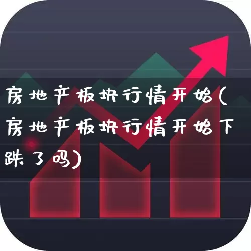 房地产板块行情开始(房地产板块行情开始下跌了吗)_https://www.heiljjianzu.com_深交所_第1张