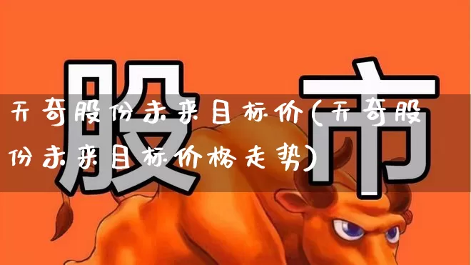 天奇股份未来目标价(天奇股份未来目标价格走势)_https://www.heiljjianzu.com_创业板_第1张