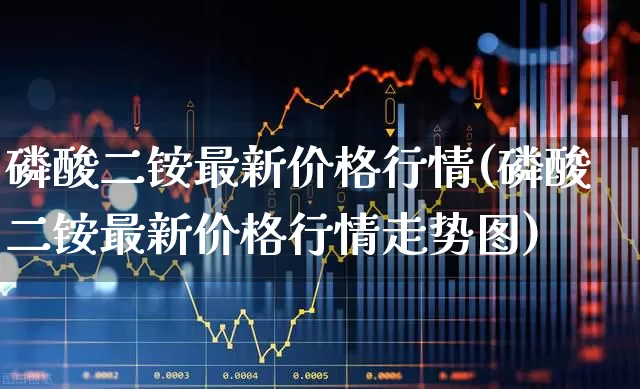 磷酸二铵最新价格行情(磷酸二铵最新价格行情走势图)_https://www.heiljjianzu.com_北交所_第1张
