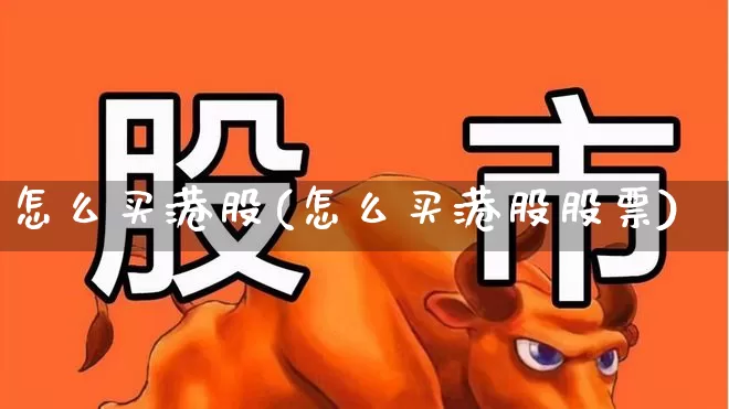怎么买港股(怎么买港股股票)_https://www.heiljjianzu.com_创业板_第1张